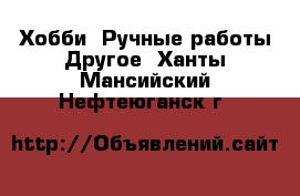 Хобби. Ручные работы Другое. Ханты-Мансийский,Нефтеюганск г.